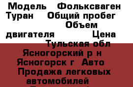  › Модель ­ Фольксваген Туран  › Общий пробег ­ 125 000 › Объем двигателя ­ 1 900 › Цена ­ 650 000 - Тульская обл., Ясногорский р-н, Ясногорск г. Авто » Продажа легковых автомобилей   . Тульская обл.